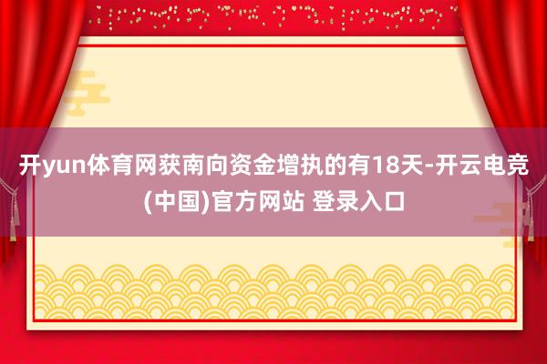 开yun体育网获南向资金增执的有18天-开云电竞(中国)官方网站 登录入口