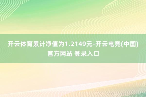 开云体育累计净值为1.2149元-开云电竞(中国)官方网站 登录入口