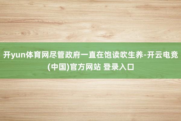 开yun体育网尽管政府一直在饱读吹生养-开云电竞(中国)官方网站 登录入口
