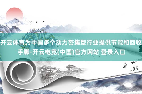 开云体育为中国多个动力密集型行业提供节能和回收手脚-开云电竞(中国)官方网站 登录入口