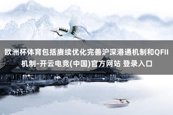 欧洲杯体育包括赓续优化完善沪深港通机制和QFII机制-开云电竞(中国)官方网站 登录入口