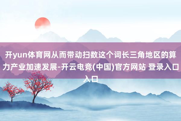 开yun体育网从而带动扫数这个词长三角地区的算力产业加速发展-开云电竞(中国)官方网站 登录入口