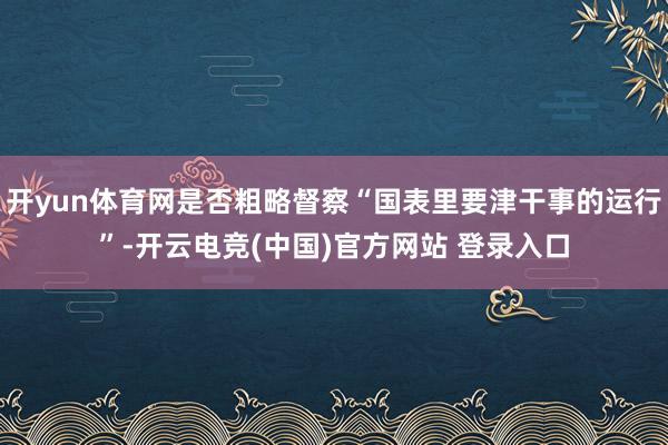 开yun体育网是否粗略督察“国表里要津干事的运行”-开云电竞(中国)官方网站 登录入口