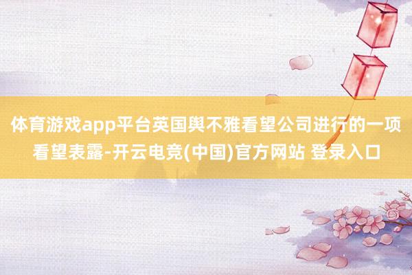 体育游戏app平台英国舆不雅看望公司进行的一项看望表露-开云电竞(中国)官方网站 登录入口
