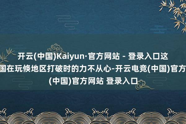开云(中国)Kaiyun·官方网站 - 登录入口这露出出好意思国在玩倏地区打破时的力不从心-开云电竞(中国)官方网站 登录入口