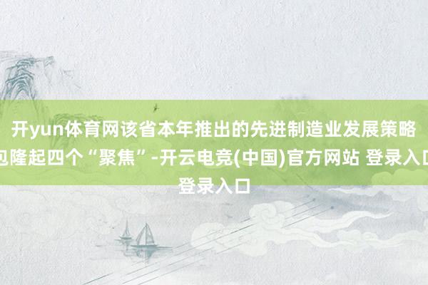 开yun体育网该省本年推出的先进制造业发展策略包隆起四个“聚焦”-开云电竞(中国)官方网站 登录入口