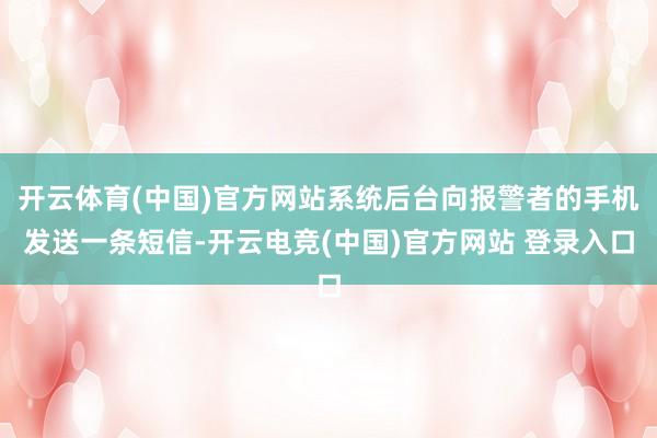 开云体育(中国)官方网站系统后台向报警者的手机发送一条短信-开云电竞(中国)官方网站 登录入口