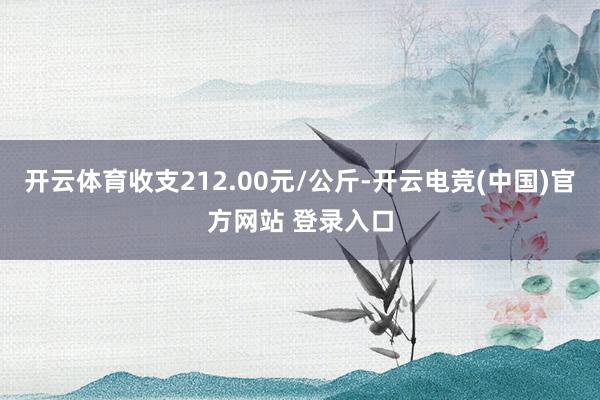 开云体育收支212.00元/公斤-开云电竞(中国)官方网站 登录入口