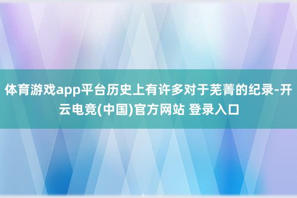体育游戏app平台历史上有许多对于芜菁的纪录-开云电竞(中国)官方网站 登录入口