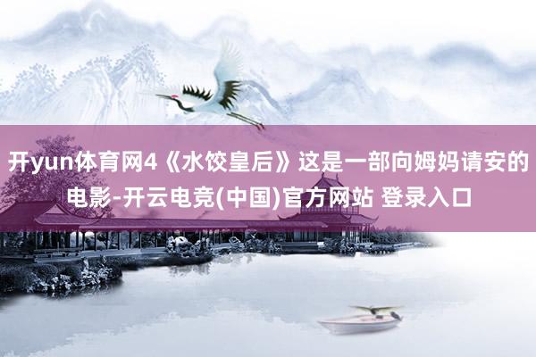 开yun体育网4《水饺皇后》这是一部向姆妈请安的电影-开云电竞(中国)官方网站 登录入口