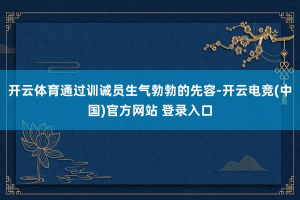 开云体育通过训诫员生气勃勃的先容-开云电竞(中国)官方网站 登录入口