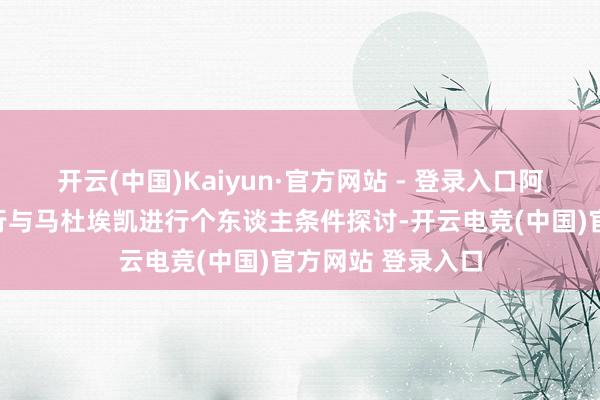 开云(中国)Kaiyun·官方网站 - 登录入口阿森纳咫尺依然运行与马杜埃凯进行个东谈主条件探讨-开云电竞(中国)官方网站 登录入口