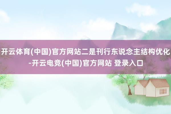 开云体育(中国)官方网站二是刊行东说念主结构优化-开云电竞(中国)官方网站 登录入口