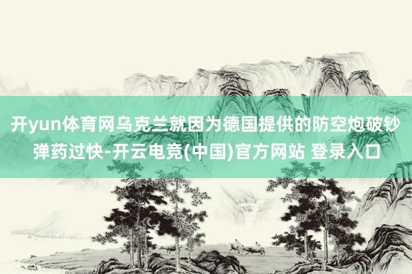 开yun体育网乌克兰就因为德国提供的防空炮破钞弹药过快-开云电竞(中国)官方网站 登录入口