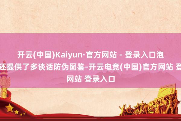 开云(中国)Kaiyun·官方网站 - 登录入口泡泡玛特还提供了多谈话防伪图鉴-开云电竞(中国)官方网站 登录入口