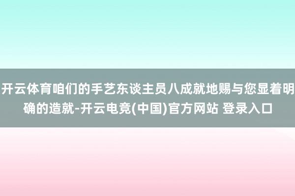 开云体育咱们的手艺东谈主员八成就地赐与您显着明确的造就-开云电竞(中国)官方网站 登录入口