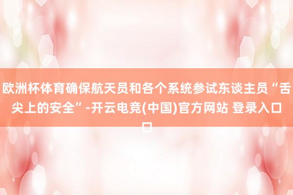 欧洲杯体育确保航天员和各个系统参试东谈主员“舌尖上的安全”-开云电竞(中国)官方网站 登录入口