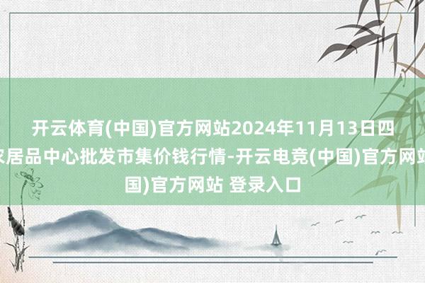 开云体育(中国)官方网站2024年11月13日四川成王人农居品中心批发市集价钱行情-开云电竞(中国)官方网站 登录入口