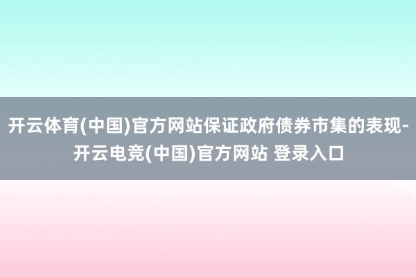 开云体育(中国)官方网站保证政府债券市集的表现-开云电竞(中国)官方网站 登录入口