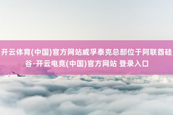 开云体育(中国)官方网站威孚泰克总部位于阿联酋硅谷-开云电竞(中国)官方网站 登录入口