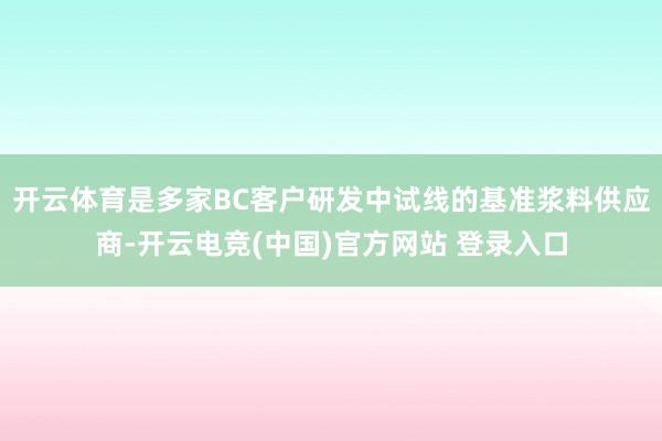 开云体育是多家BC客户研发中试线的基准浆料供应商-开云电竞(中国)官方网站 登录入口