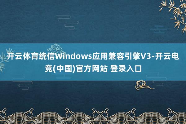 开云体育统信Windows应用兼容引擎V3-开云电竞(中国)官方网站 登录入口