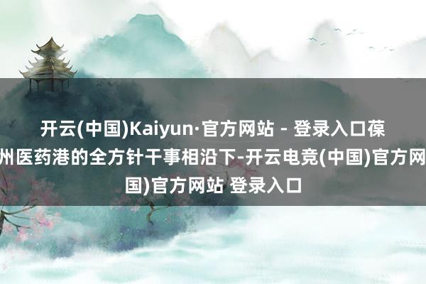 开云(中国)Kaiyun·官方网站 - 登录入口葆元医药在杭州医药港的全方针干事相沿下-开云电竞(中国)官方网站 登录入口