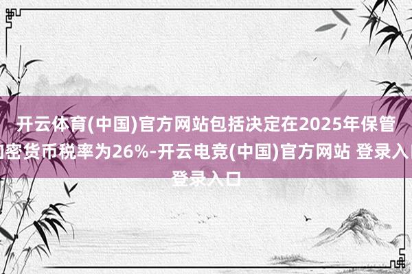 开云体育(中国)官方网站包括决定在2025年保管加密货币税率为26%-开云电竞(中国)官方网站 登录入口