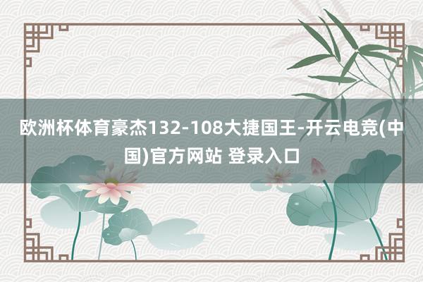 欧洲杯体育豪杰132-108大捷国王-开云电竞(中国)官方网站 登录入口