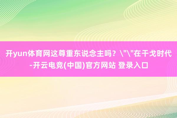 开yun体育网这尊重东说念主吗？