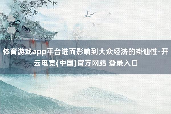 体育游戏app平台进而影响到大众经济的褂讪性-开云电竞(中国)官方网站 登录入口