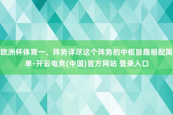 欧洲杯体育一、阵势详尽这个阵势的中枢旨趣相配简单-开云电竞(中国)官方网站 登录入口