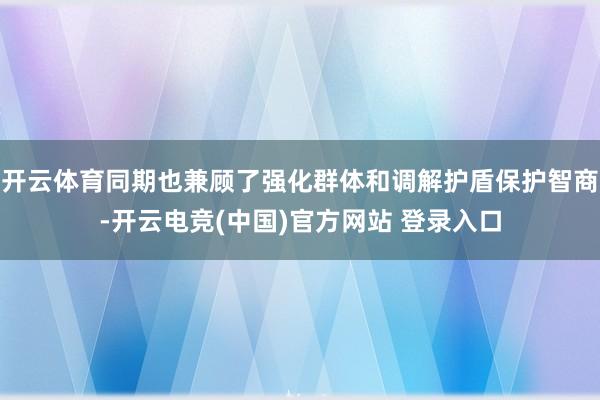 开云体育同期也兼顾了强化群体和调解护盾保护智商-开云电竞(中国)官方网站 登录入口