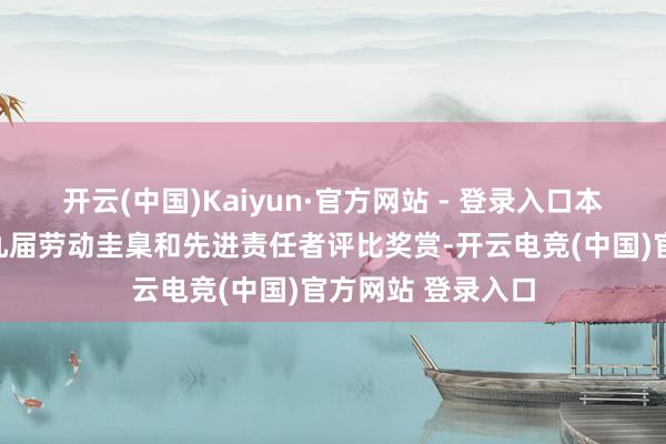 开云(中国)Kaiyun·官方网站 - 登录入口本年开展四川省第九届劳动圭臬和先进责任者评比奖赏-开云电竞(中国)官方网站 登录入口