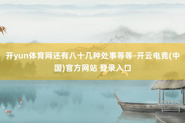开yun体育网还有八十几种处事等等-开云电竞(中国)官方网站 登录入口