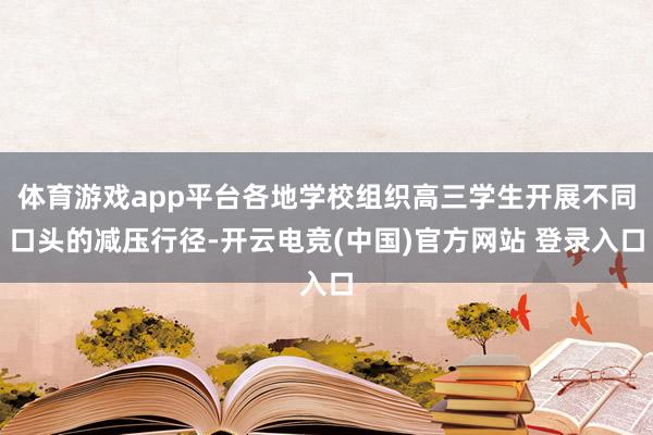 体育游戏app平台各地学校组织高三学生开展不同口头的减压行径-开云电竞(中国)官方网站 登录入口