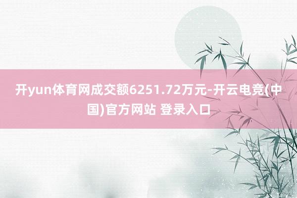 开yun体育网成交额6251.72万元-开云电竞(中国)官方网站 登录入口