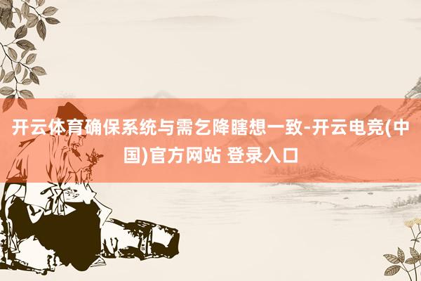 开云体育确保系统与需乞降瞎想一致-开云电竞(中国)官方网站 登录入口