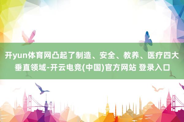 开yun体育网凸起了制造、安全、教养、医疗四大垂直领域-开云电竞(中国)官方网站 登录入口
