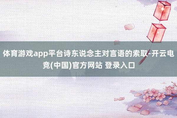体育游戏app平台诗东说念主对言语的索取-开云电竞(中国)官方网站 登录入口
