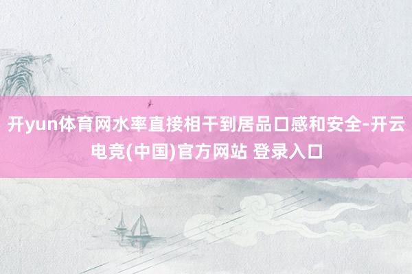 开yun体育网水率直接相干到居品口感和安全-开云电竞(中国)官方网站 登录入口