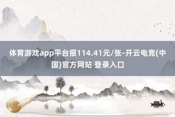 体育游戏app平台报114.41元/张-开云电竞(中国)官方网站 登录入口