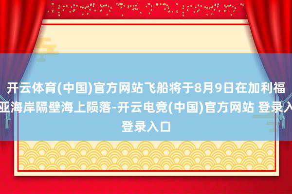 开云体育(中国)官方网站飞船将于8月9日在加利福尼亚海岸隔壁海上陨落-开云电竞(中国)官方网站 登录入口