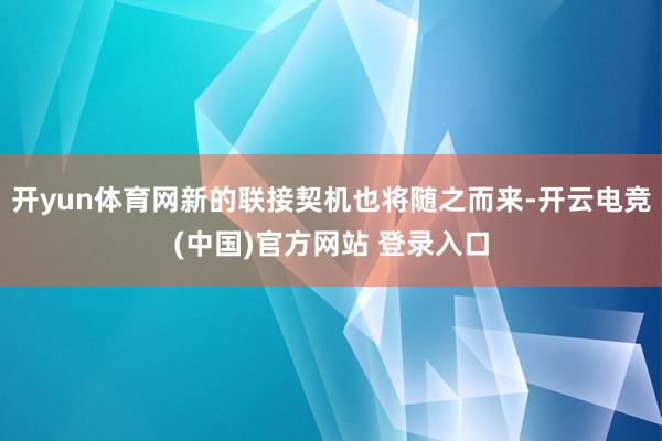 开yun体育网新的联接契机也将随之而来-开云电竞(中国)官方网站 登录入口