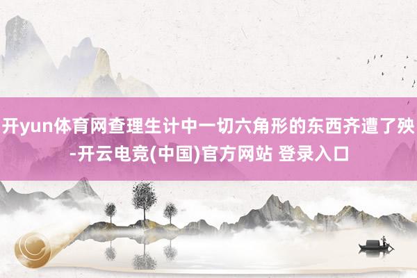 开yun体育网查理生计中一切六角形的东西齐遭了殃-开云电竞(中国)官方网站 登录入口