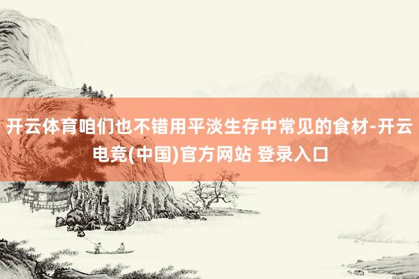 开云体育咱们也不错用平淡生存中常见的食材-开云电竞(中国)官方网站 登录入口