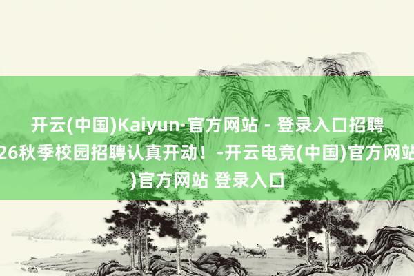 开云(中国)Kaiyun·官方网站 - 登录入口招聘｜强生2026秋季校园招聘认真开动！-开云电竞(中国)官方网站 登录入口