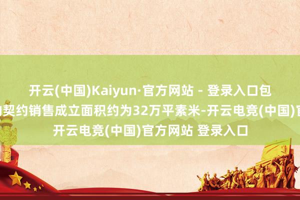开云(中国)Kaiyun·官方网站 - 登录入口包摄公司鼓吹职权的契约销售成立面积约为32万平素米-开云电竞(中国)官方网站 登录入口