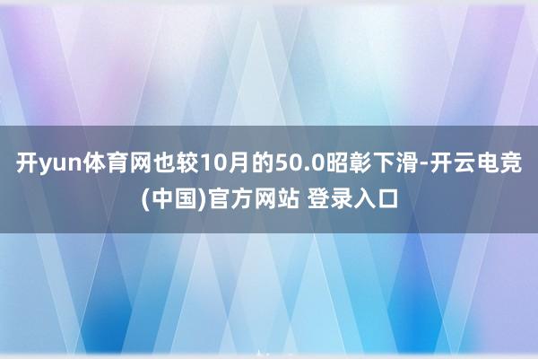 开yun体育网也较10月的50.0昭彰下滑-开云电竞(中国)官方网站 登录入口