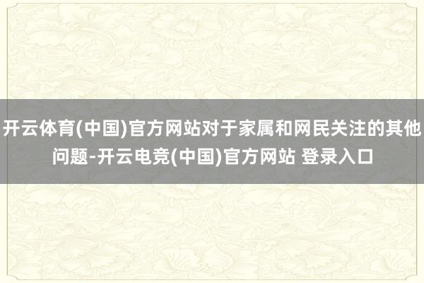 开云体育(中国)官方网站对于家属和网民关注的其他问题-开云电竞(中国)官方网站 登录入口